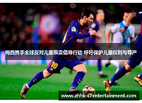 梅西携手全球反对儿童贩卖倡导行动 呼吁保护儿童权利与尊严