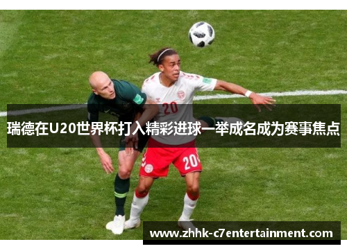 瑞德在U20世界杯打入精彩进球一举成名成为赛事焦点