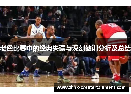 老詹比赛中的经典失误与深刻教训分析及总结