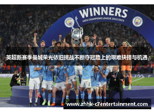 英超新赛季曼城荣光依旧挑战不断夺冠路上的艰难抉择与机遇