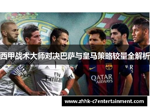 西甲战术大师对决巴萨与皇马策略较量全解析