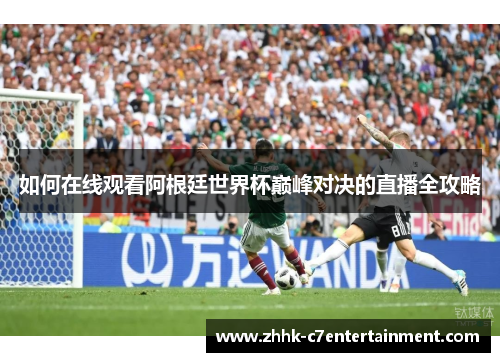 如何在线观看阿根廷世界杯巅峰对决的直播全攻略