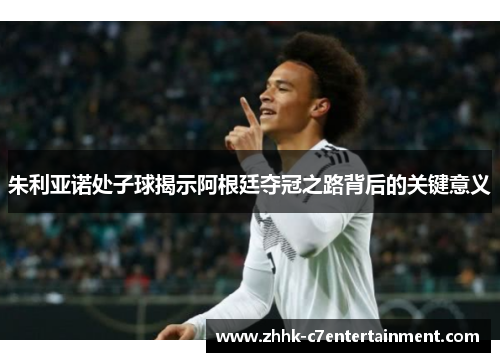 朱利亚诺处子球揭示阿根廷夺冠之路背后的关键意义