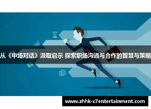 从《中场对话》汲取启示 探索职场沟通与合作的智慧与策略