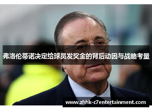 弗洛伦蒂诺决定给球员发奖金的背后动因与战略考量