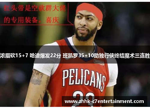 浓眉砍15+7 哈迪爆发22分 班凯罗35+10助独行侠终结魔术三连胜
