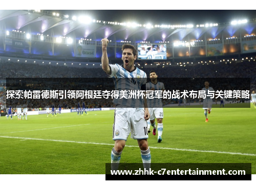 探索帕雷德斯引领阿根廷夺得美洲杯冠军的战术布局与关键策略