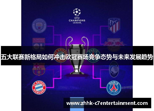 五大联赛新格局如何冲击欧冠赛场竞争态势与未来发展趋势