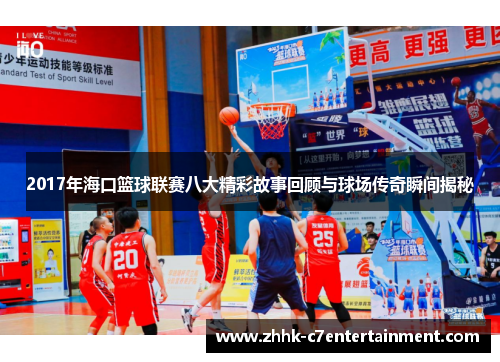 2017年海口篮球联赛八大精彩故事回顾与球场传奇瞬间揭秘