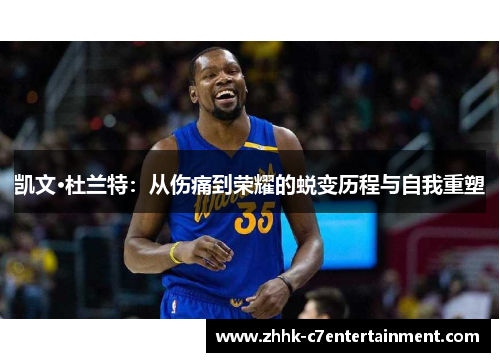 凯文·杜兰特：从伤痛到荣耀的蜕变历程与自我重塑