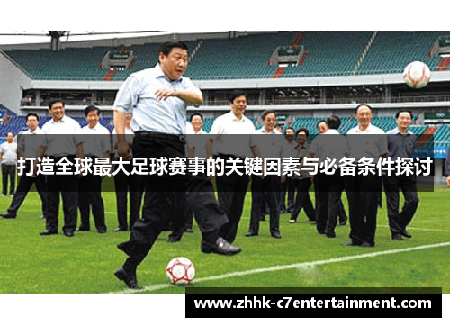 打造全球最大足球赛事的关键因素与必备条件探讨