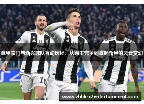 意甲豪门与新兴球队互动历程：从霸主竞争到崛起新星的风云变幻
