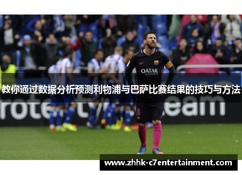 教你通过数据分析预测利物浦与巴萨比赛结果的技巧与方法