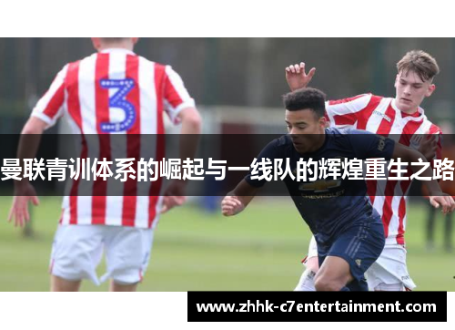 曼联青训体系的崛起与一线队的辉煌重生之路