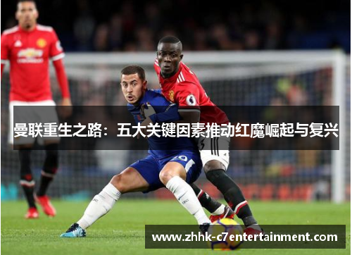 曼联重生之路：五大关键因素推动红魔崛起与复兴