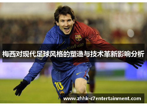梅西对现代足球风格的塑造与技术革新影响分析