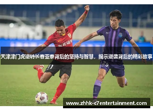 天津津门虎逆转长春亚泰背后的坚持与智慧，揭示逆袭背后的精彩故事
