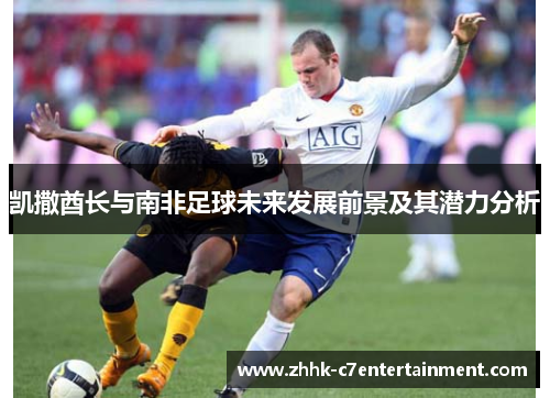 凯撒酋长与南非足球未来发展前景及其潜力分析