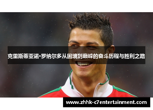 克里斯蒂亚诺·罗纳尔多从困境到巅峰的奋斗历程与胜利之路