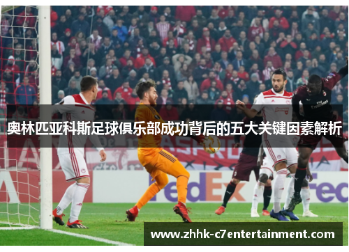 奥林匹亚科斯足球俱乐部成功背后的五大关键因素解析