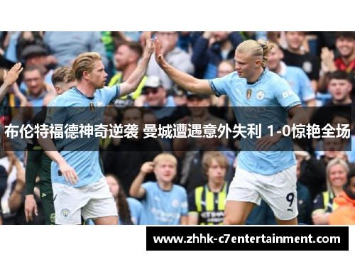 布伦特福德神奇逆袭 曼城遭遇意外失利 1-0惊艳全场