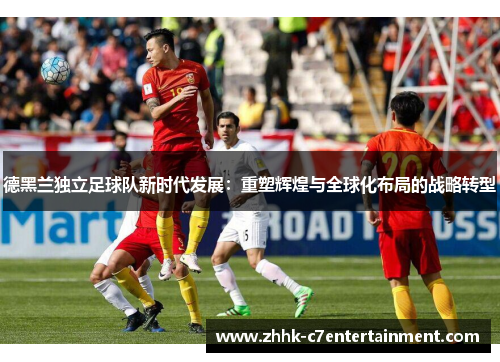 德黑兰独立足球队新时代发展：重塑辉煌与全球化布局的战略转型