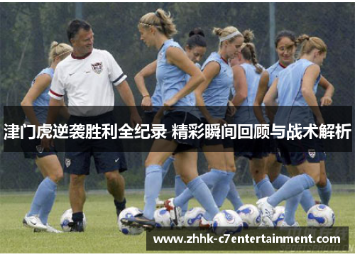 津门虎逆袭胜利全纪录 精彩瞬间回顾与战术解析