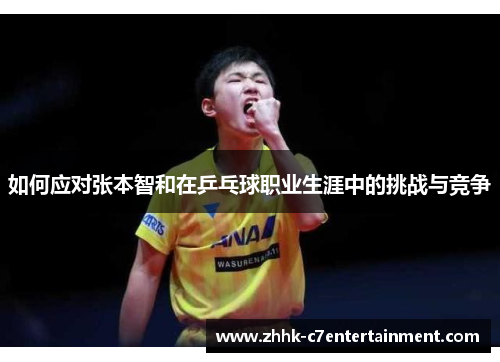 如何应对张本智和在乒乓球职业生涯中的挑战与竞争