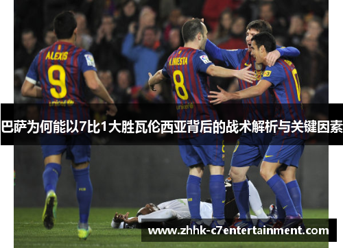 巴萨为何能以7比1大胜瓦伦西亚背后的战术解析与关键因素