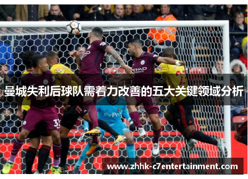 曼城失利后球队需着力改善的五大关键领域分析