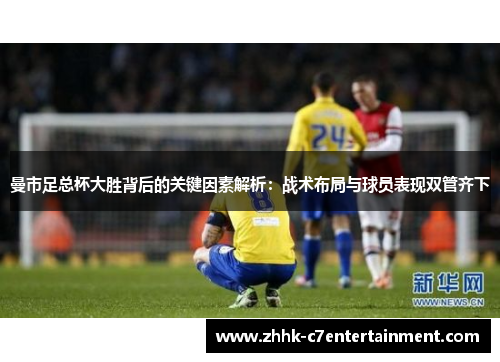曼市足总杯大胜背后的关键因素解析：战术布局与球员表现双管齐下