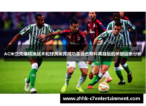 AC米兰凭借精准战术和球员发挥成功客场击败科莫背后的关键因素分析