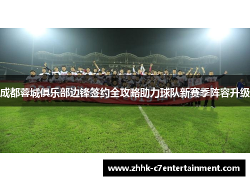 成都蓉城俱乐部边锋签约全攻略助力球队新赛季阵容升级