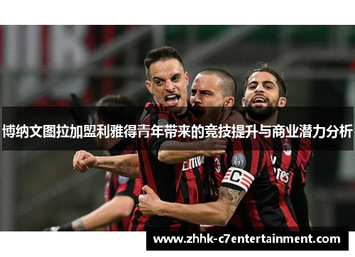 博纳文图拉加盟利雅得青年带来的竞技提升与商业潜力分析