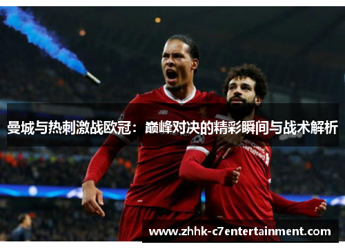 曼城与热刺激战欧冠：巅峰对决的精彩瞬间与战术解析