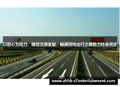 以初心为动力，推动交通发展，畅通百姓出行之路助力社会进步
