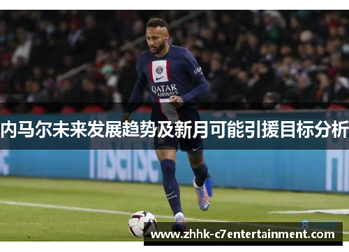 内马尔未来发展趋势及新月可能引援目标分析