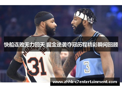 快船连败无力回天 掘金逆袭夺冠历程精彩瞬间回顾