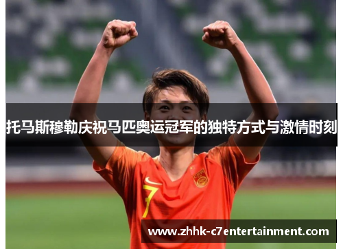 托马斯穆勒庆祝马匹奥运冠军的独特方式与激情时刻