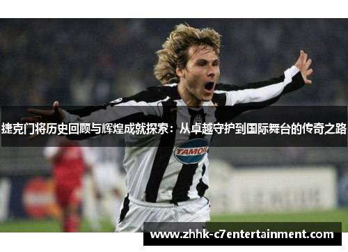 捷克门将历史回顾与辉煌成就探索：从卓越守护到国际舞台的传奇之路