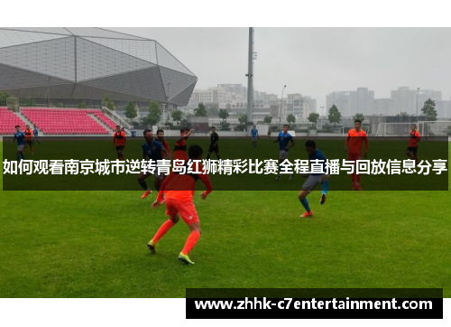 如何观看南京城市逆转青岛红狮精彩比赛全程直播与回放信息分享