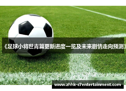 《足球小将世青篇更新进度一览及未来剧情走向预测》