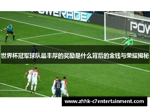 世界杯冠军球队最丰厚的奖励是什么背后的金钱与荣耀揭秘