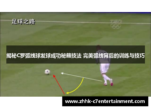 揭秘C罗弧线球发球成功秘籍技法 完美弧线背后的训练与技巧