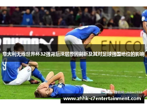 意大利无缘世界杯32强背后深层原因剖析及其对足球强国地位的影响