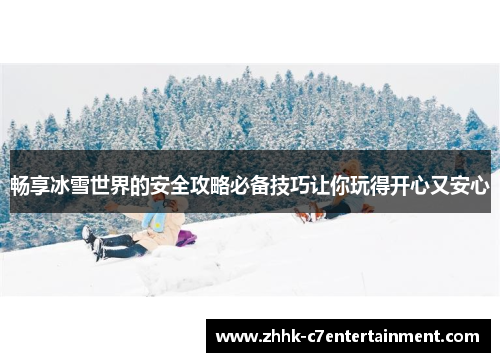 畅享冰雪世界的安全攻略必备技巧让你玩得开心又安心