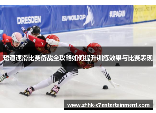 短道速滑比赛备战全攻略如何提升训练效果与比赛表现