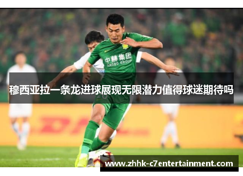 穆西亚拉一条龙进球展现无限潜力值得球迷期待吗