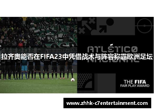 拉齐奥能否在FIFA23中凭借战术与阵容称霸欧洲足坛