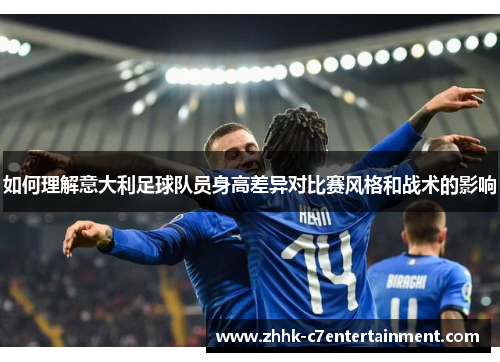如何理解意大利足球队员身高差异对比赛风格和战术的影响